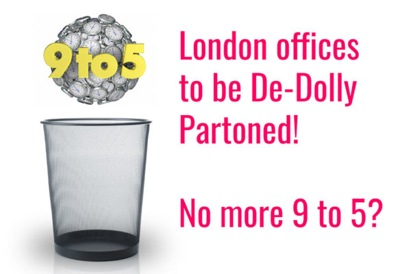 London offices to be De-Dolly Partoned! No more 9 to 5?